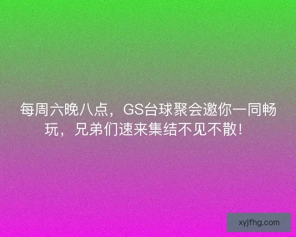每周六晚八点，GS台球聚会邀你一同畅玩，兄弟们速来集结不见不散！