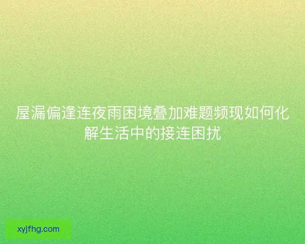屋漏偏逢连夜雨困境叠加难题频现如何化解生活中的接连困扰