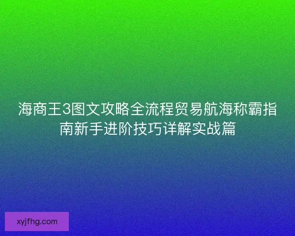 海商王3图文攻略全流程贸易航海称霸指南新手进阶技巧详解实战篇